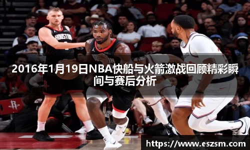 2016年1月19日NBA快船与火箭激战回顾精彩瞬间与赛后分析
