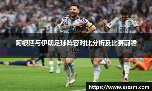 阿根廷与伊朗足球阵容对比分析及比赛前瞻